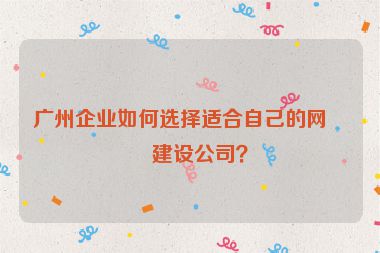 廣州企業(yè)如何選擇適合自己的網(wǎng)站建設(shè)公司？
