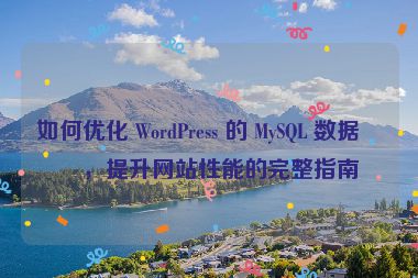 如何優(yōu)化 WordPress 的 MySQL 數(shù)據(jù)庫，提升網(wǎng)站性能的完整指南