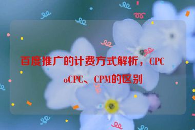 百度推廣的計費(fèi)方式解析，CPC、oCPC、CPM的區(qū)別