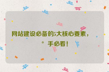 網(wǎng)站建設(shè)必備的5大核心要素，新手必看！