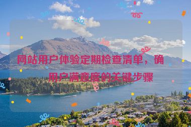 網(wǎng)站用戶體驗(yàn)定期檢查清單，確保用戶滿意度的關(guān)鍵步驟