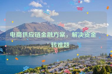 電商供應(yīng)鏈金融方案，解決資金周轉(zhuǎn)難題
