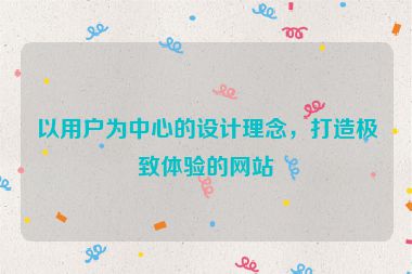 以用戶為中心的設(shè)計理念，打造極致體驗的網(wǎng)站