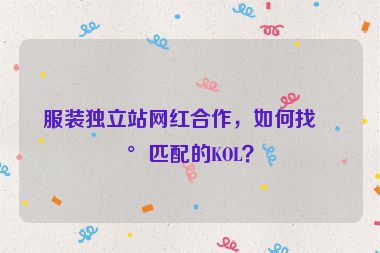 服裝獨立站網(wǎng)紅合作，如何找到匹配的KOL？