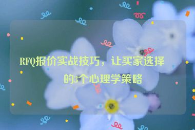 RFQ報價實戰(zhàn)技巧，讓買家選擇你的3個心理學(xué)策略