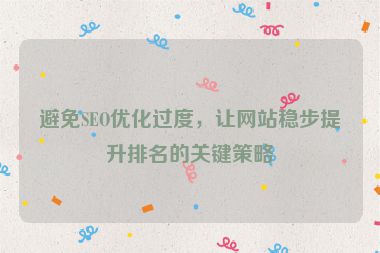 避免SEO優(yōu)化過度，讓網(wǎng)站穩(wěn)步提升排名的關(guān)鍵策略
