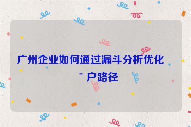 廣州企業(yè)如何通過(guò)漏斗分析優(yōu)化用戶(hù)路徑