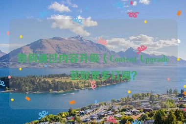 如何通過內(nèi)容升級（Content Upgrade）獲取更多訂閱？