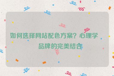 如何選擇網(wǎng)站配色方案？心理學(xué)與品牌的完美結(jié)合