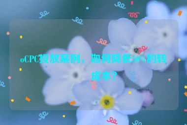 oCPC投放案例，如何降低50%的轉(zhuǎn)化成本？