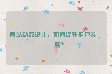 網(wǎng)站動效設(shè)計，如何提升用戶參與度？