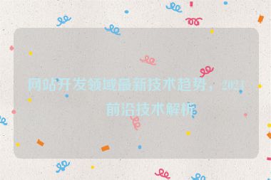 網(wǎng)站開發(fā)領(lǐng)域最新技術(shù)趨勢，2024年前沿技術(shù)解析
