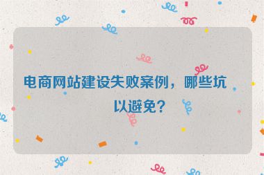 電商網(wǎng)站建設(shè)失敗案例，哪些坑可以避免？