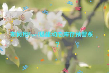 如何用Excel搭建動態(tài)庫存預(yù)警系統(tǒng)？