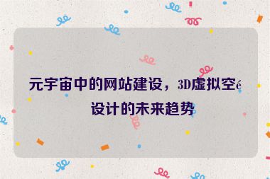 元宇宙中的網(wǎng)站建設(shè)，3D虛擬空間設(shè)計的未來趨勢