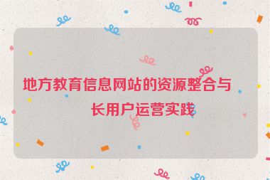 地方教育信息網(wǎng)站的資源整合與家長用戶運營實踐