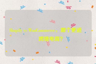 Shopify vs WooCommerce，哪個(gè)更適合跨境電商？