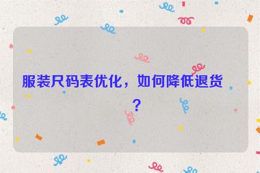 服裝尺碼表優(yōu)化，如何降低退貨率？