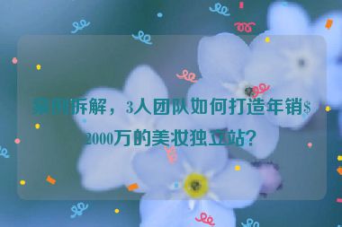案例拆解，3人團隊如何打造年銷$2000萬的美妝獨立站？