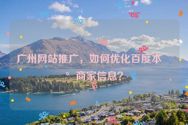 廣州網(wǎng)站推廣，如何優(yōu)化百度本地商家信息？