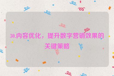 30.內(nèi)容優(yōu)化，提升數(shù)字營(yíng)銷效果的關(guān)鍵策略