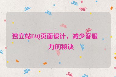 獨立站FAQ頁面設(shè)計，減少客服壓力的秘訣