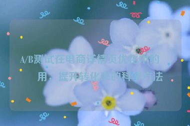 A/B測試在電商詳情頁優(yōu)化中的應用，提升轉化率的科學方法