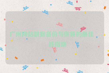 廣州網(wǎng)站數(shù)據(jù)備份與恢復(fù)的最佳實(shí)踐指南