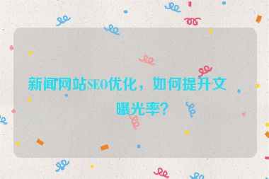 新聞網(wǎng)站SEO優(yōu)化，如何提升文章曝光率？