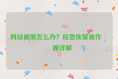 網(wǎng)站被黑怎么辦？應(yīng)急恢復(fù)操作步驟詳解