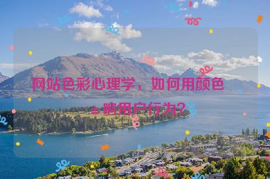網(wǎng)站色彩心理學(xué)，如何用顏色影響用戶行為？
