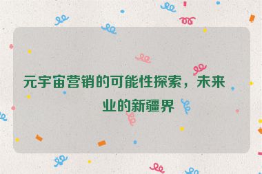 元宇宙營(yíng)銷的可能性探索，未來(lái)商業(yè)的新疆界