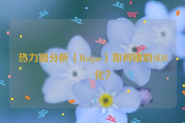 熱力圖分析（Hotjar）如何輔助SEO優(yōu)化？