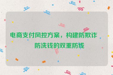 電商支付風(fēng)控方案，構(gòu)建防欺詐與防洗錢的雙重防線