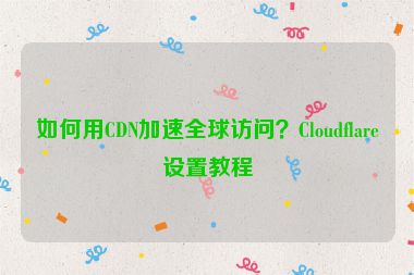 如何用CDN加速全球訪問？Cloudflare設(shè)置教程
