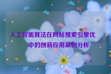 人工智能算法在網(wǎng)站搜索引擎優(yōu)化中的創(chuàng)新應用案例分析