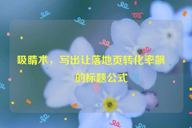 吸睛術(shù)，寫出讓落地頁轉(zhuǎn)化率飆升的標(biāo)題公式