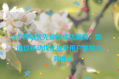 10個(gè)移動(dòng)優(yōu)先設(shè)計(jì)成功案例，如何通過移動(dòng)優(yōu)化提升用戶體驗(yàn)與業(yè)務(wù)增長(zhǎng)
