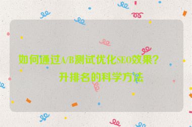 如何通過A/B測(cè)試優(yōu)化SEO效果？提升排名的科學(xué)方法