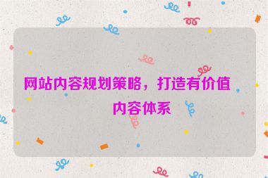 網(wǎng)站內(nèi)容規(guī)劃策略，打造有價值的內(nèi)容體系