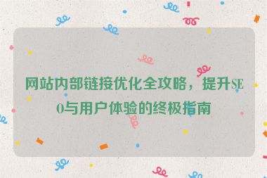 網(wǎng)站內(nèi)部鏈接優(yōu)化全攻略，提升SEO與用戶(hù)體驗(yàn)的終極指南
