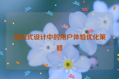 響應式設計中的用戶體驗優(yōu)化策略