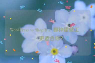 WordPress vs Shopify，哪種建站工具更適合你？