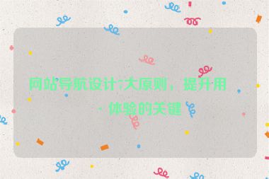 網(wǎng)站導(dǎo)航設(shè)計(jì)7大原則，提升用戶體驗(yàn)的關(guān)鍵