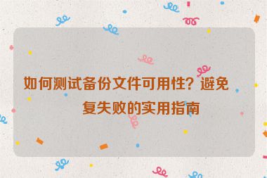 如何測(cè)試備份文件可用性？避免恢復(fù)失敗的實(shí)用指南