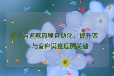 退貨與退款流程自動(dòng)化，提升效率與客戶滿意度的關(guān)鍵