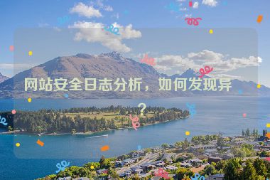 網(wǎng)站安全日志分析，如何發(fā)現(xiàn)異常？