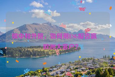 碳中和外貿(mào)，如何用ESG報(bào)告贏得歐洲大客戶？