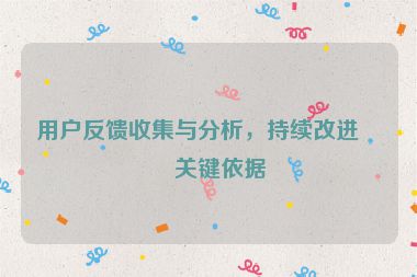 用戶反饋收集與分析，持續(xù)改進(jìn)的關(guān)鍵依據(jù)
