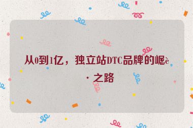 從0到1億，獨(dú)立站DTC品牌的崛起之路